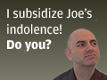 I subsidize Joe?s indolence. Do you?